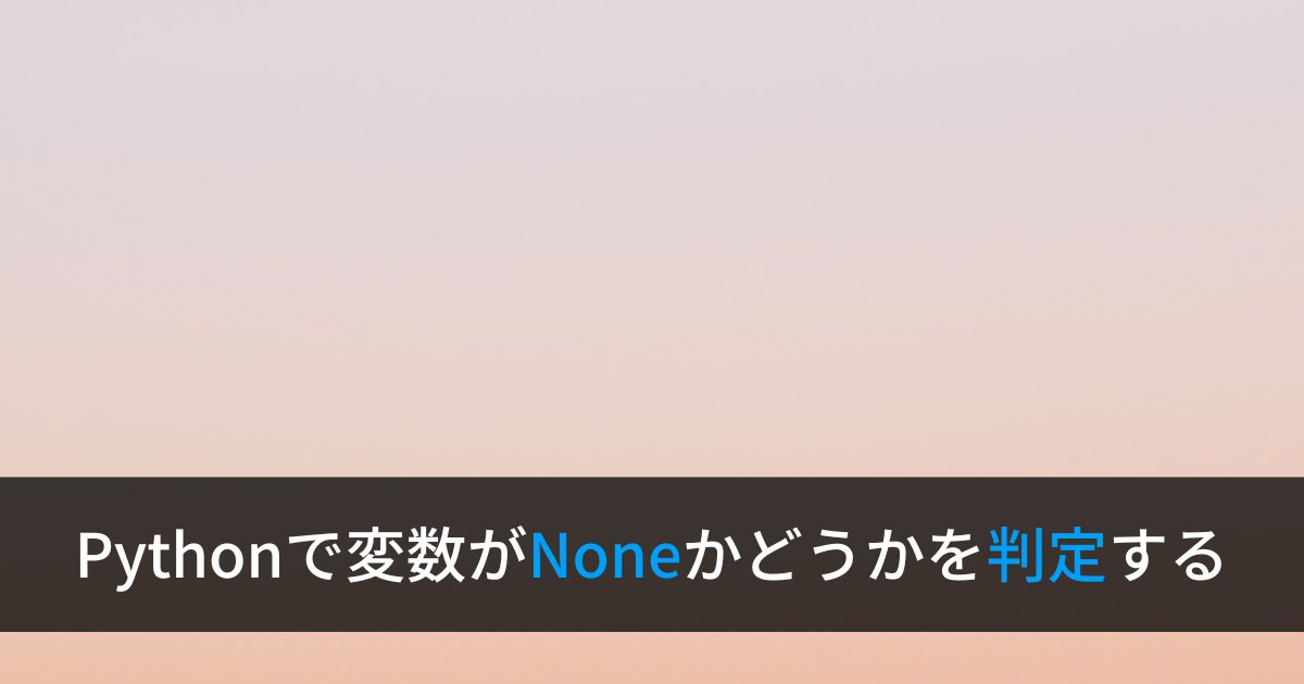 PythonでNoneかどうかを判定する方法【必ずis演算子を使う】