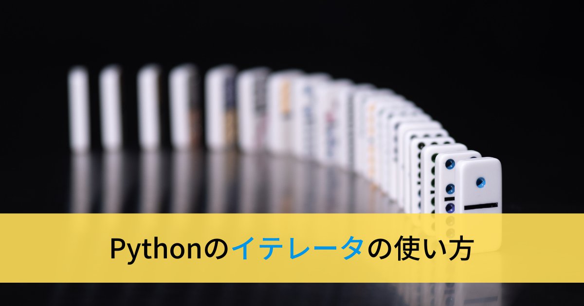 Pythonのイテレータの使い方【わかりやすく解説】